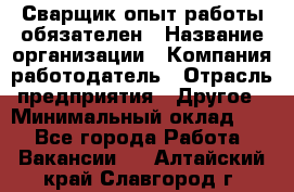 Сварщик-опыт работы обязателен › Название организации ­ Компания-работодатель › Отрасль предприятия ­ Другое › Минимальный оклад ­ 1 - Все города Работа » Вакансии   . Алтайский край,Славгород г.